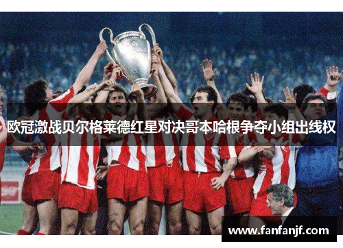 欧冠激战贝尔格莱德红星对决哥本哈根争夺小组出线权