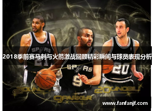 2018季前赛马刺与火箭激战回顾精彩瞬间与球员表现分析
