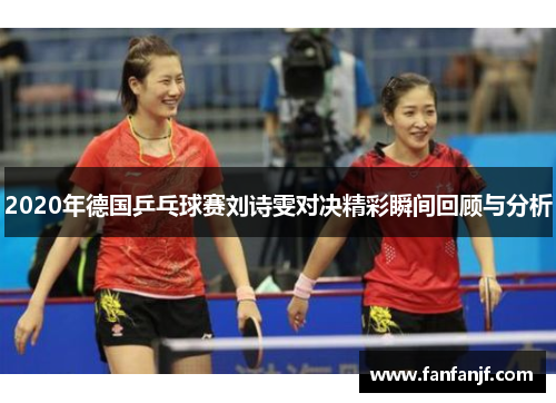 2020年德国乒乓球赛刘诗雯对决精彩瞬间回顾与分析
