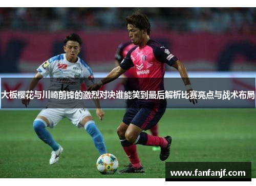 大板樱花与川崎前锋的激烈对决谁能笑到最后解析比赛亮点与战术布局
