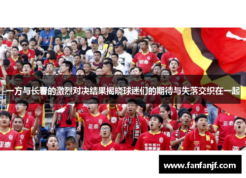 一方与长春的激烈对决结果揭晓球迷们的期待与失落交织在一起