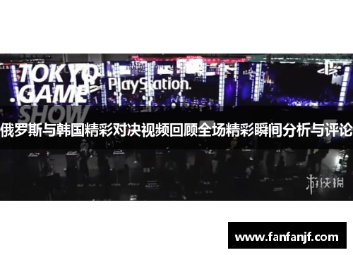 俄罗斯与韩国精彩对决视频回顾全场精彩瞬间分析与评论