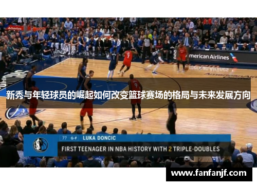 新秀与年轻球员的崛起如何改变篮球赛场的格局与未来发展方向