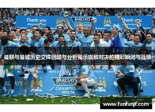 曼联与曼城历史交锋回顾与分析揭示宿敌对决的精彩瞬间与战绩