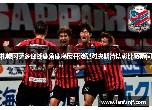 札幌冈萨多迎战鹿角鹿岛展开激烈对决期待精彩比赛瞬间