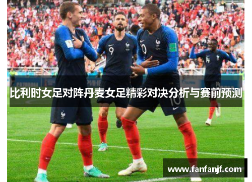 比利时女足对阵丹麦女足精彩对决分析与赛前预测