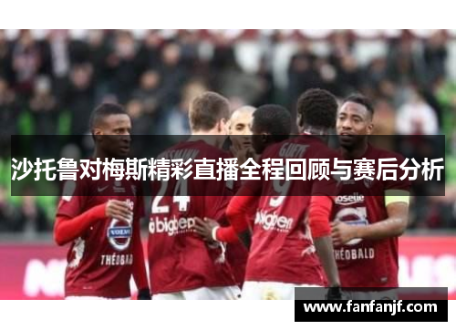 沙托鲁对梅斯精彩直播全程回顾与赛后分析