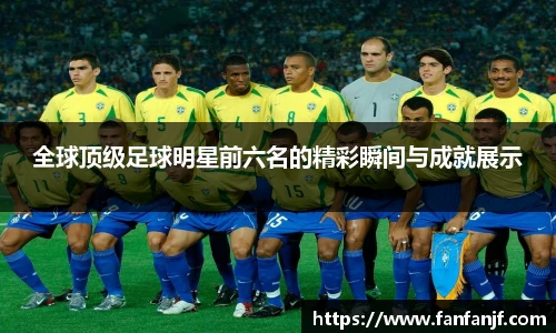 全球顶级足球明星前六名的精彩瞬间与成就展示