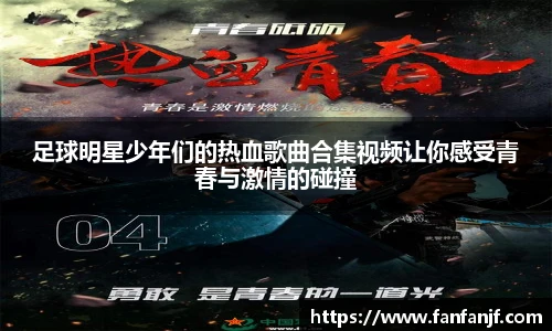 足球明星少年们的热血歌曲合集视频让你感受青春与激情的碰撞